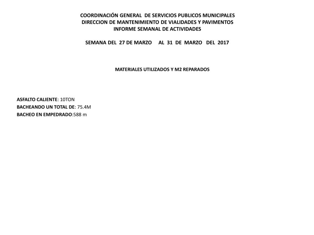 COORDINACIÓN GENERAL DE SERVICIOS PUBLICOS MUNICIPALES DIRECCION DE MANTENIMIENTO DE VIALIDADES Y PAVIMENTOS INFORME SEMANAL DE ACTIVIDADES SEMANA DEL 27 DE MARZO AL 31 DE MARZO DEL 2017