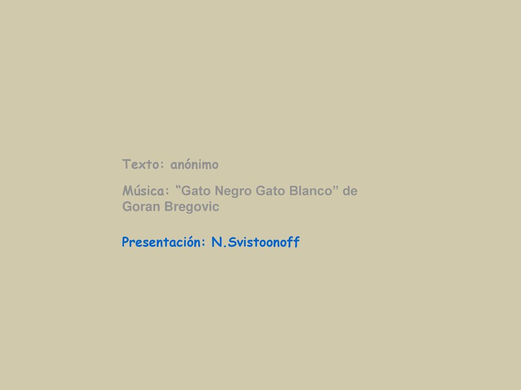 Texto: anónimo Música: Gato Negro Gato Blanco de Goran Bregovic Presentación: N.Svistoonoff