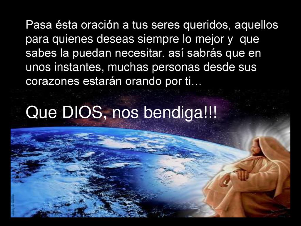 Pasa ésta oración a tus seres queridos, aquellos para quienes deseas siempre lo mejor y que sabes la puedan necesitar. así sabrás que en unos instantes, muchas personas desde sus corazones estarán orando por ti…