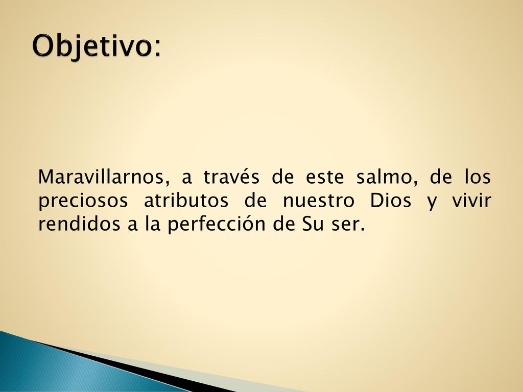 Objetivo: Maravillarnos, a través de este salmo, de los preciosos atributos de nuestro Dios y vivir rendidos a la perfección de Su ser.