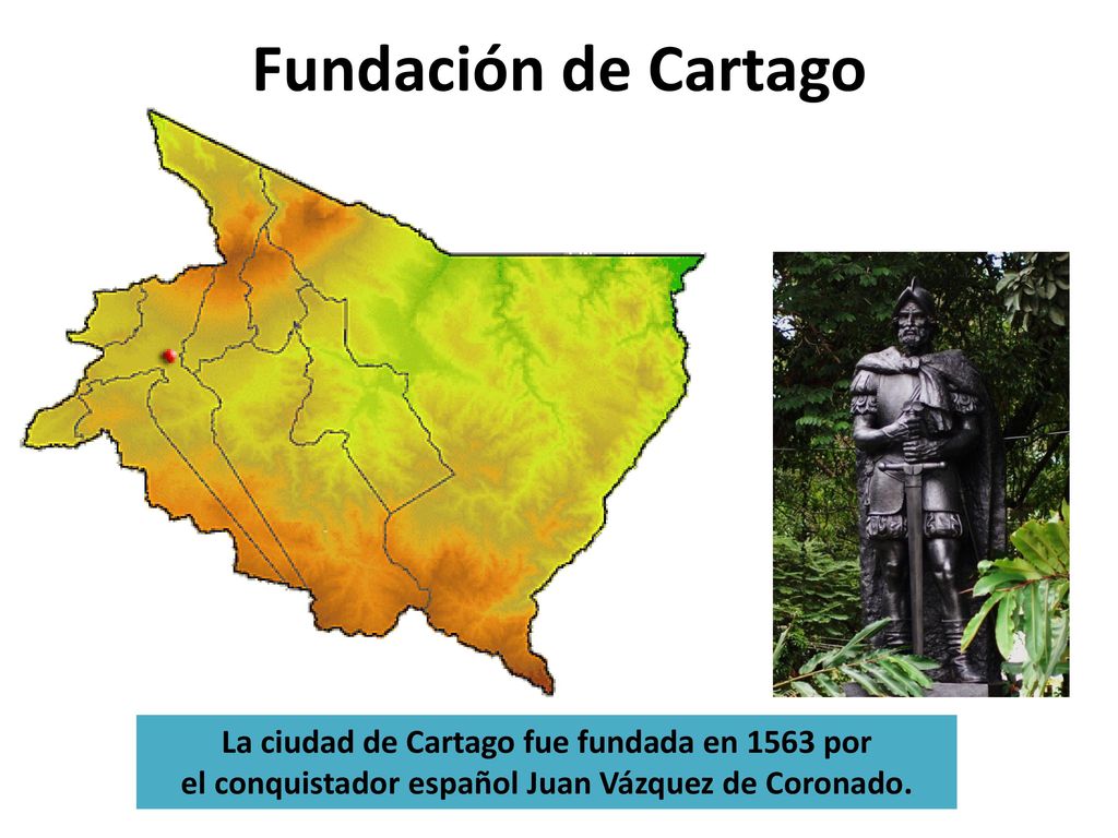Fundación de Cartago La ciudad de Cartago fue fundada en 1563 por el conquistador español Juan Vázquez de Coronado.