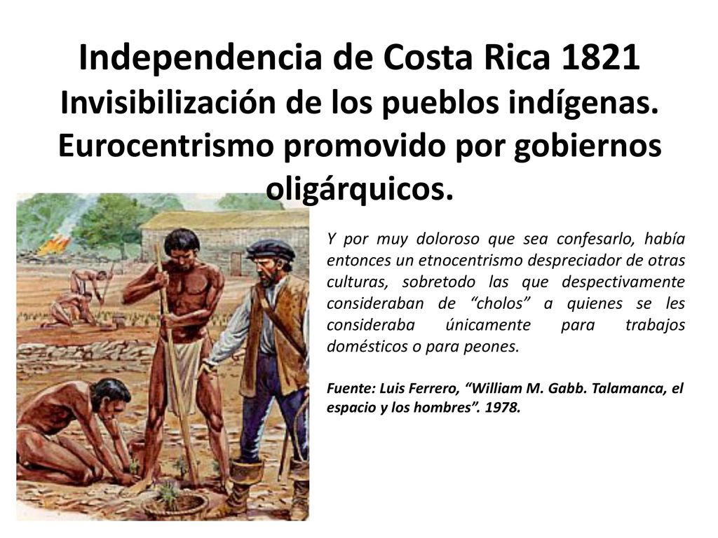 Independencia de Costa Rica 1821 Invisibilización de los pueblos indígenas. Eurocentrismo promovido por gobiernos oligárquicos.