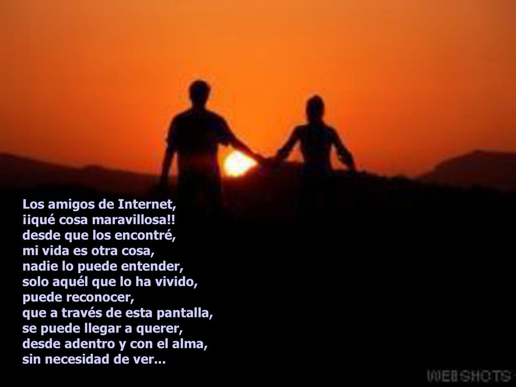 Los amigos de Internet, ¡¡qué cosa maravillosa!! desde que los encontré, mi vida es otra cosa, nadie lo puede entender,