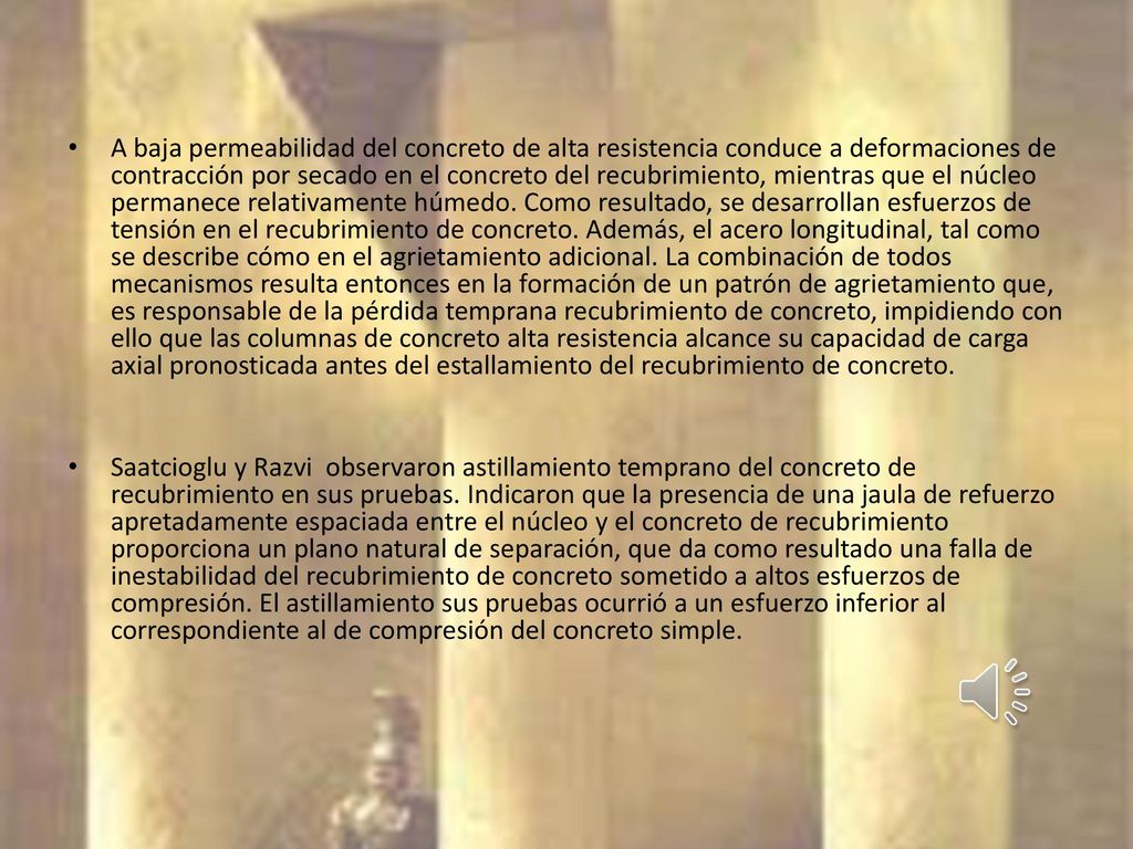 A baja permeabilidad del concreto de alta resistencia conduce a deformaciones de contracción por secado en el concreto del recubrimiento, mientras que el núcleo permanece relativamente húmedo. Como resultado, se desarrollan esfuerzos de tensión en el recubrimiento de concreto. Además, el acero longitudinal, tal como se describe cómo en el agrietamiento adicional. La combinación de todos mecanismos resulta entonces en la formación de un patrón de agrietamiento que, es responsable de la pérdida temprana recubrimiento de concreto, impidiendo con ello que las columnas de concreto alta resistencia alcance su capacidad de carga axial pronosticada antes del estallamiento del recubrimiento de concreto.