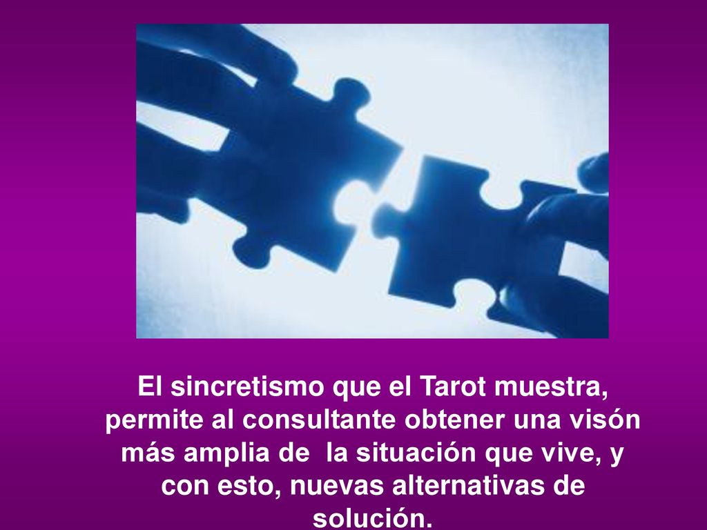 El sincretismo que el Tarot muestra, permite al consultante obtener una visón más amplia de la situación que vive, y con esto, nuevas alternativas de solución.