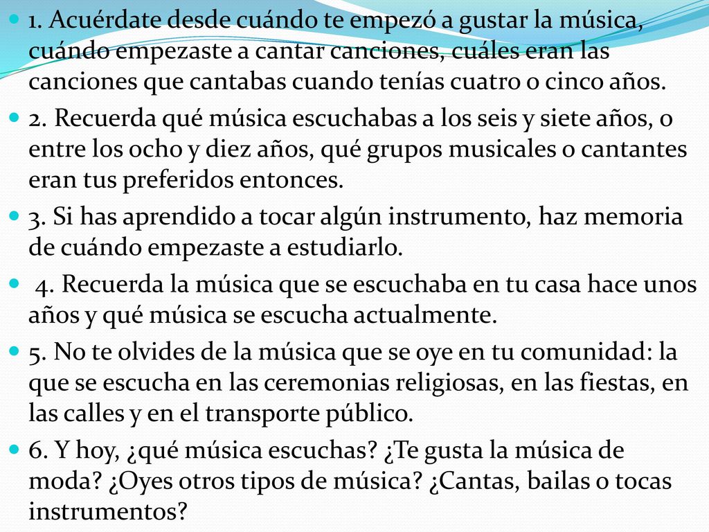 1. Acuérdate desde cuándo te empezó a gustar la música, cuándo empezaste a cantar canciones, cuáles eran las canciones que cantabas cuando tenías cuatro o cinco años.