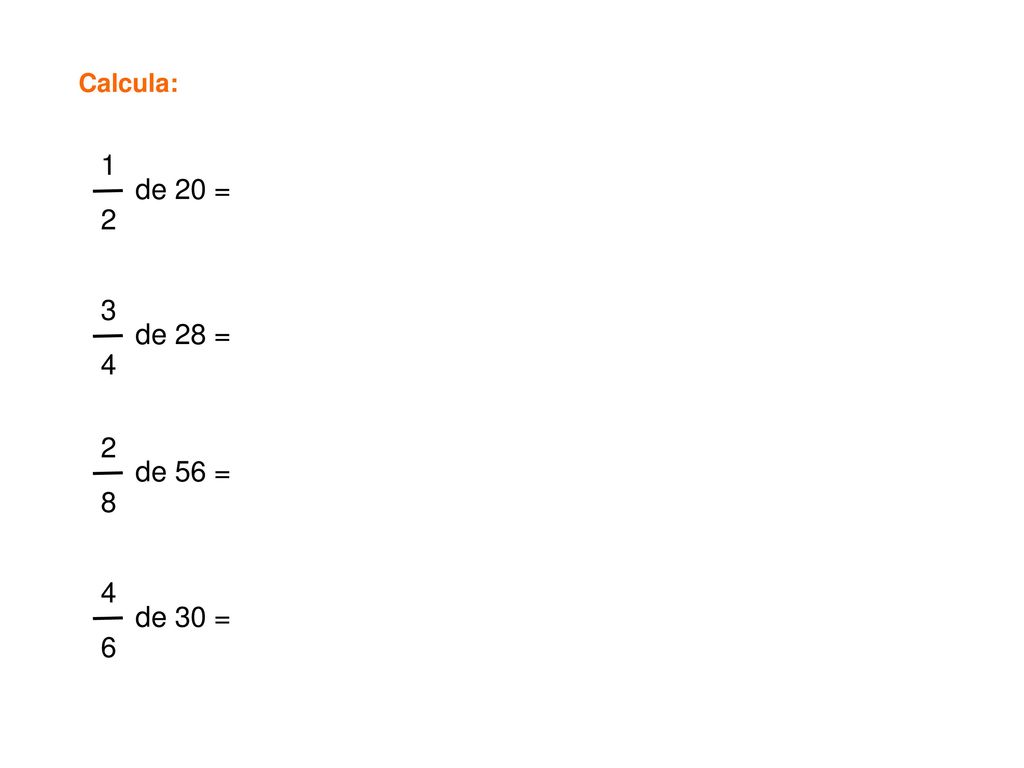 Calcula: 1 2 de 20 = 3 4 de 28 = 2 8 de 56 = 4 6 de 30 =