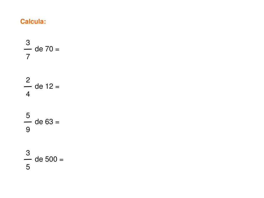 Calcula: 3 7 de 70 = 2 4 de 12 = 5 9 de 63 = 3 5 de 500 =