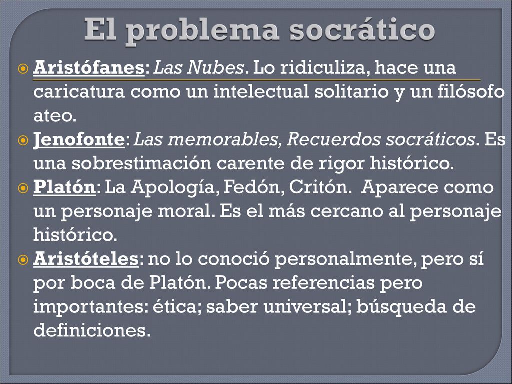 El problema socrático Aristófanes: Las Nubes. Lo ridiculiza, hace una caricatura como un intelectual solitario y un filósofo ateo.
