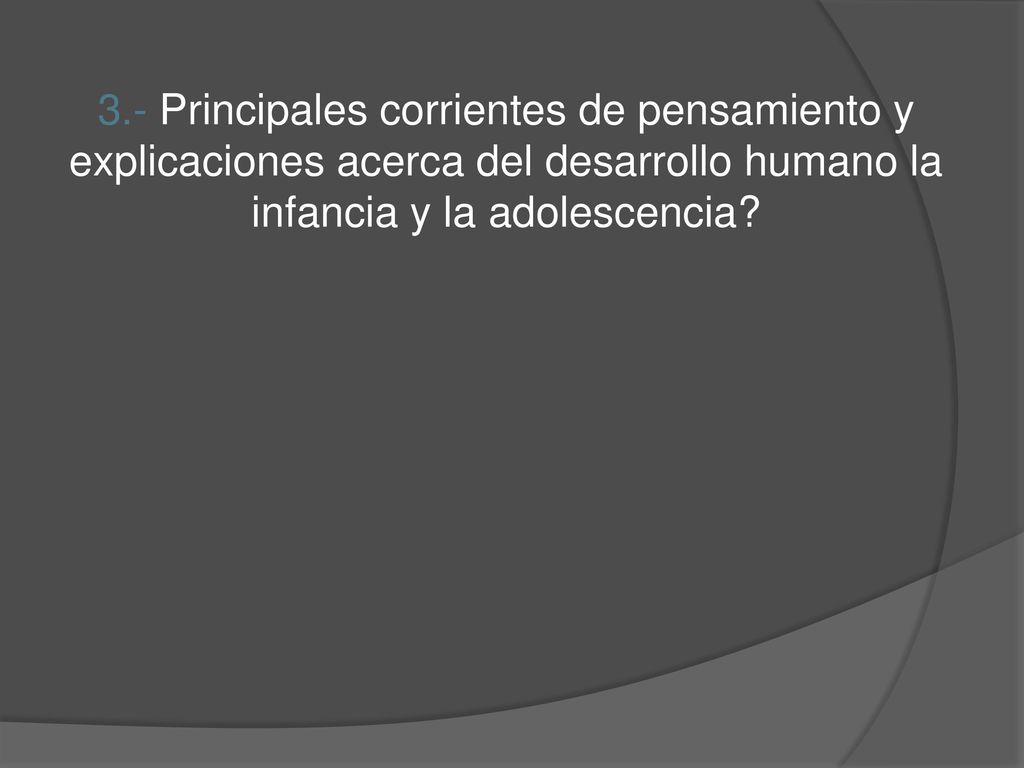 3.- Principales corrientes de pensamiento y explicaciones acerca del desarrollo humano la infancia y la adolescencia