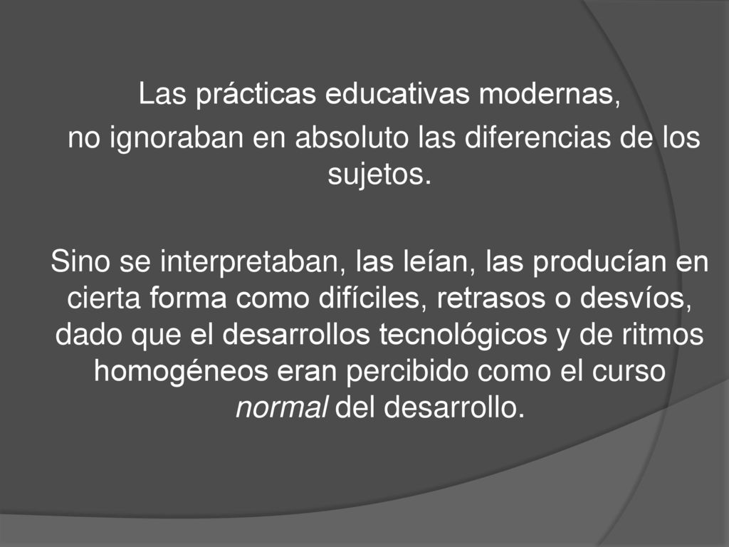 Las prácticas educativas modernas, no ignoraban en absoluto las diferencias de los sujetos.