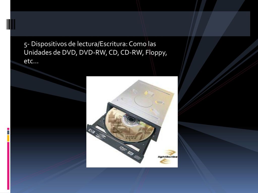 5- Dispositivos de lectura/Escritura: Como las Unidades de DVD, DVD-RW, CD, CD-RW, Floppy, etc...