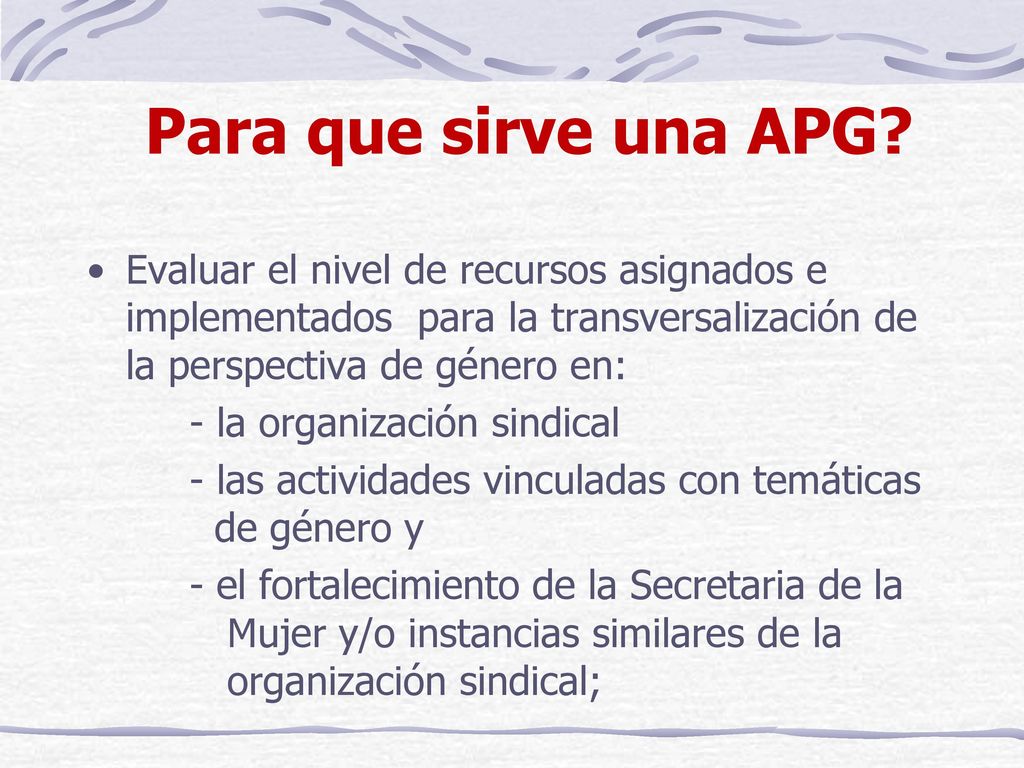 Para que sirve una APG Evaluar el nivel de recursos asignados e implementados para la transversalización de la perspectiva de género en: