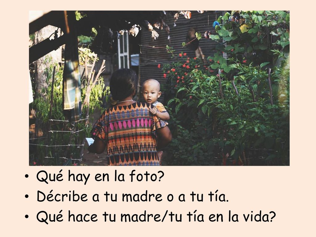 Qué hay en la foto Décribe a tu madre o a tu tía. Qué hace tu madre/tu tía en la vida