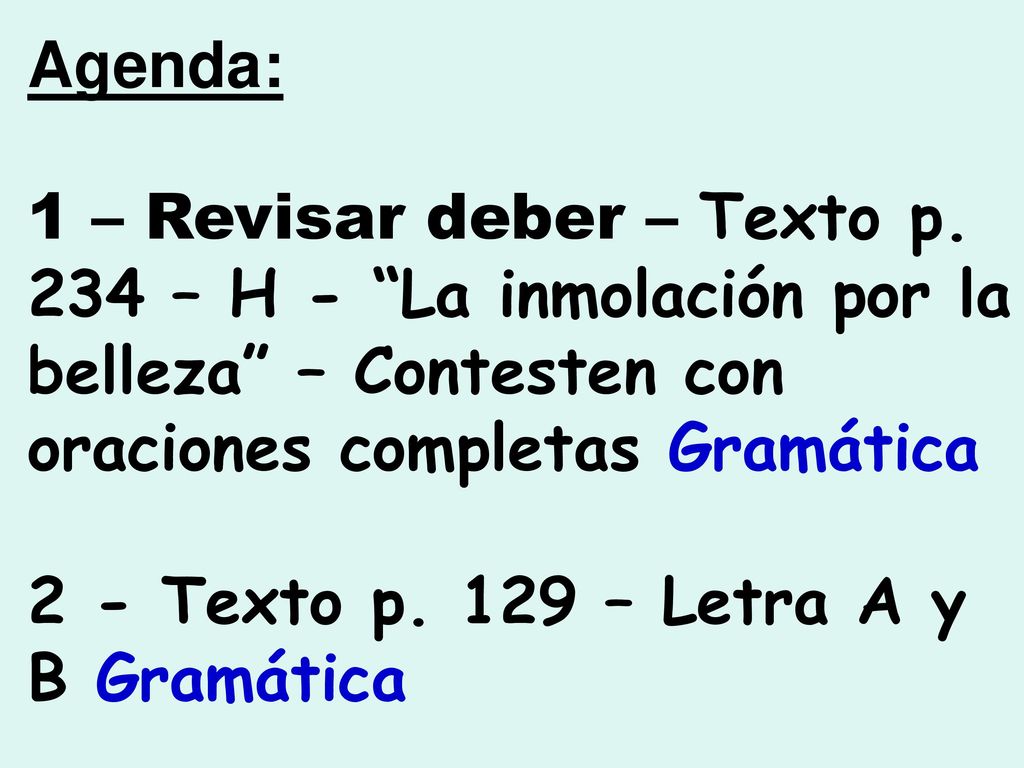 Agenda: 1 – Revisar deber – Texto p. 234 – H - La inmolación por la belleza – Contesten con oraciones completas Gramática.