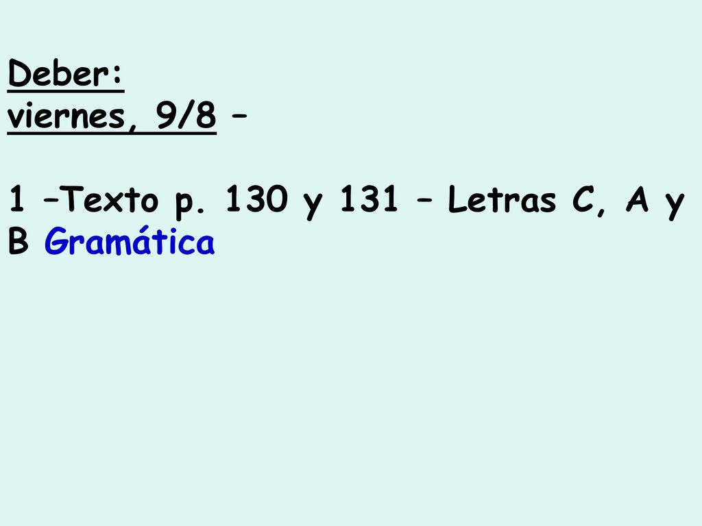 Deber: viernes, 9/8 – 1 –Texto p. 130 y 131 – Letras C, A y B Gramática