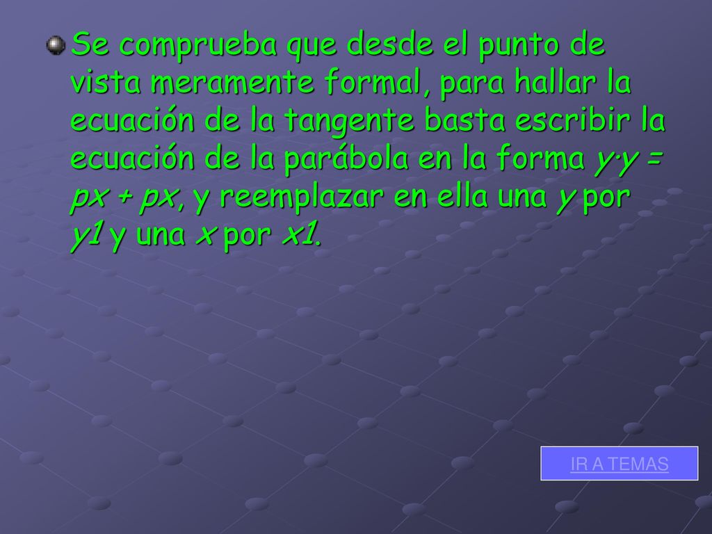 Se comprueba que desde el punto de vista meramente formal, para hallar la ecuación de la tangente basta escribir la ecuación de la parábola en la forma y·y = px + px, y reemplazar en ella una y por y1 y una x por x1.
