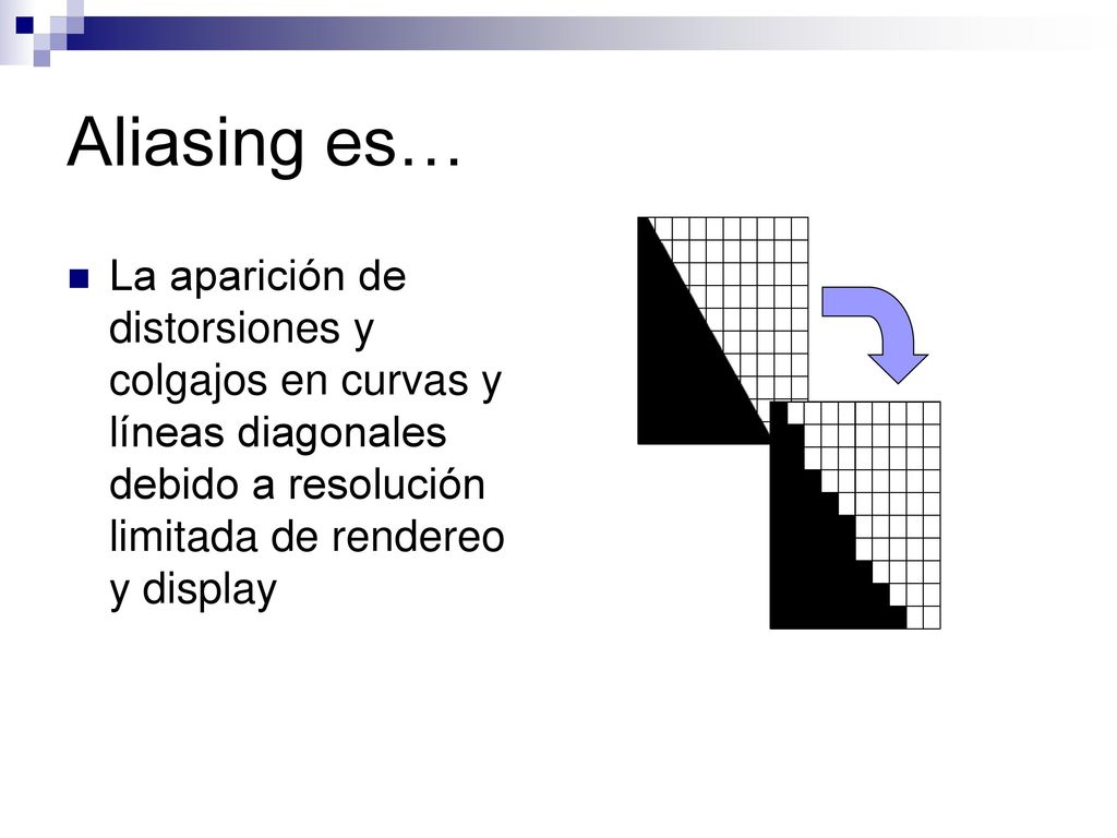 Aliasing es… La aparición de distorsiones y colgajos en curvas y líneas diagonales debido a resolución limitada de rendereo y display.