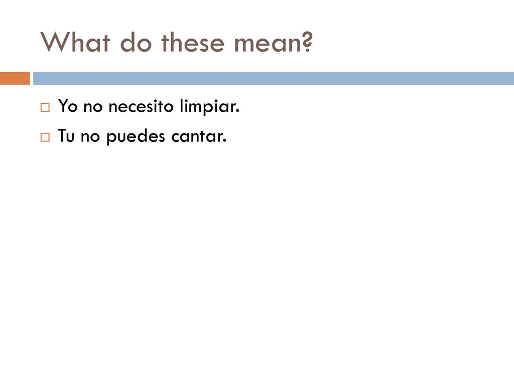 What do these mean Yo no necesito limpiar. Tu no puedes cantar.