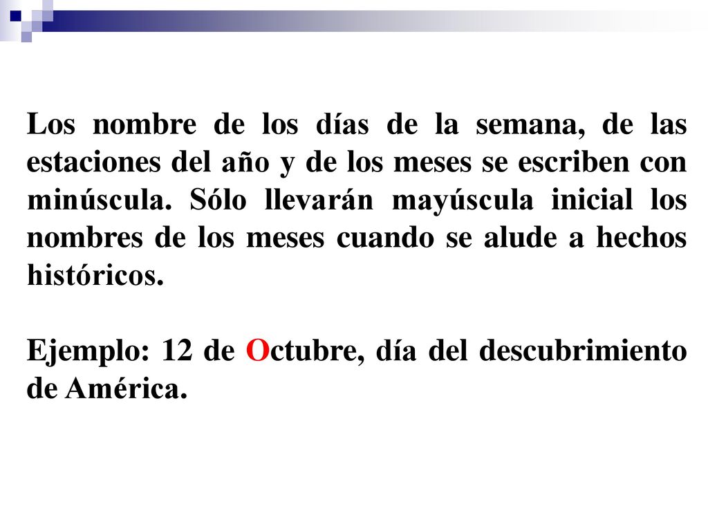 Los nombre de los días de la semana, de las estaciones del año y de los meses se escriben con minúscula. Sólo llevarán mayúscula inicial los nombres de los meses cuando se alude a hechos históricos.