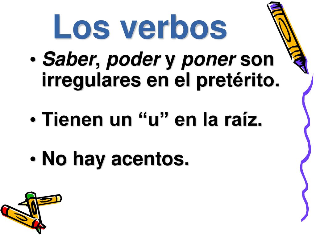 Los verbos Saber, poder y poner son irregulares en el pretérito.