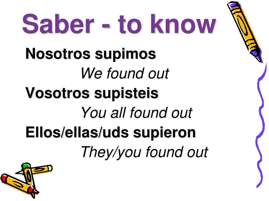 Saber - to know Nosotros supimos We found out Vosotros supisteis