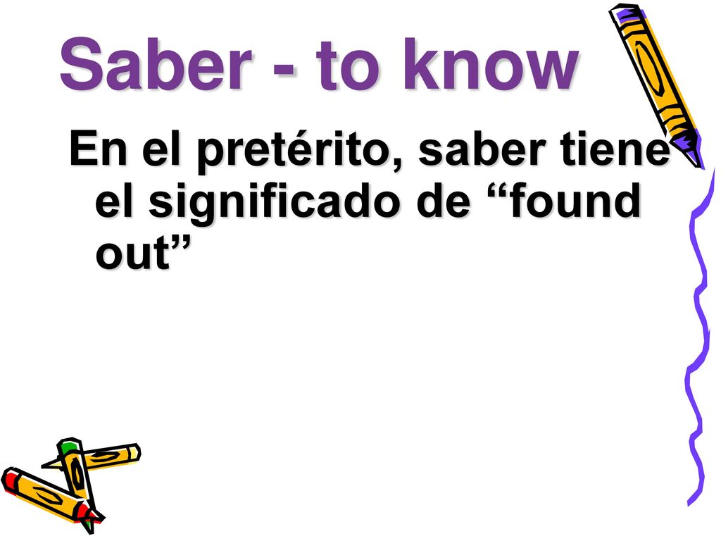 Saber - to know En el pretérito, saber tiene el significado de found out