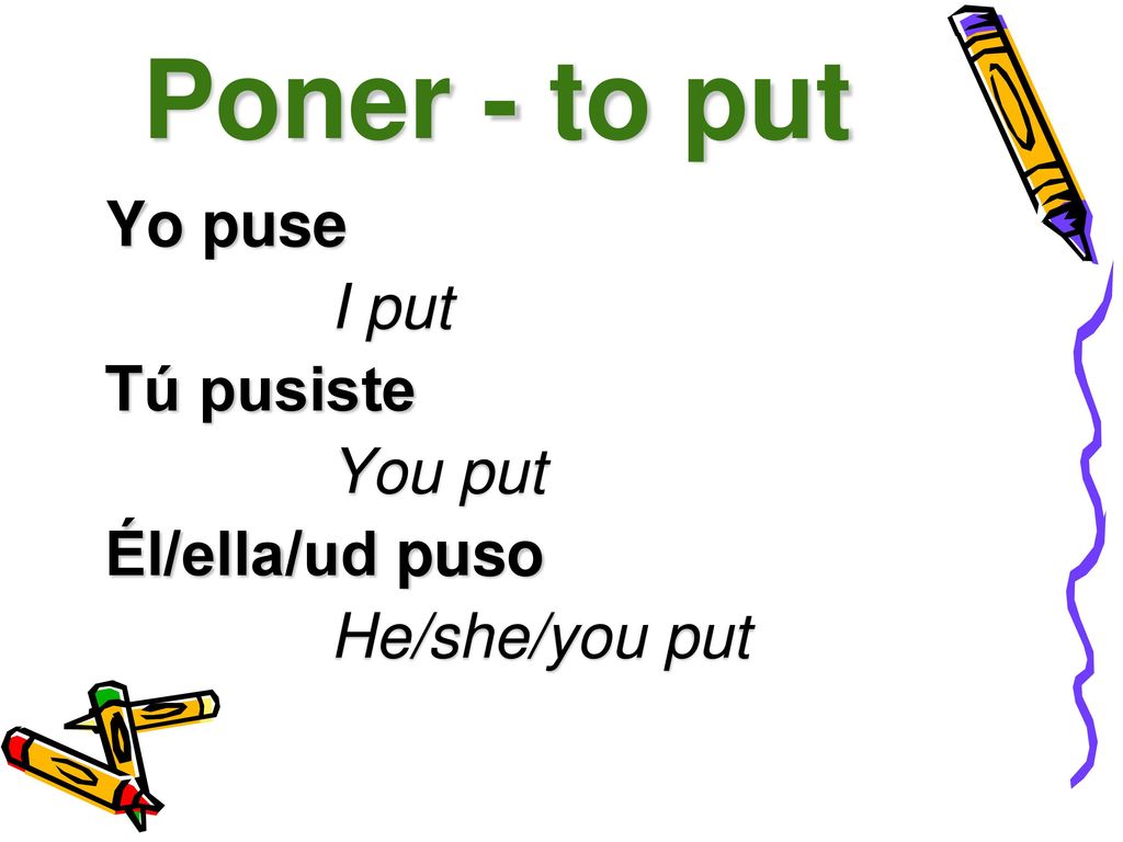 Poner - to put Yo puse I put Tú pusiste You put Él/ella/ud puso