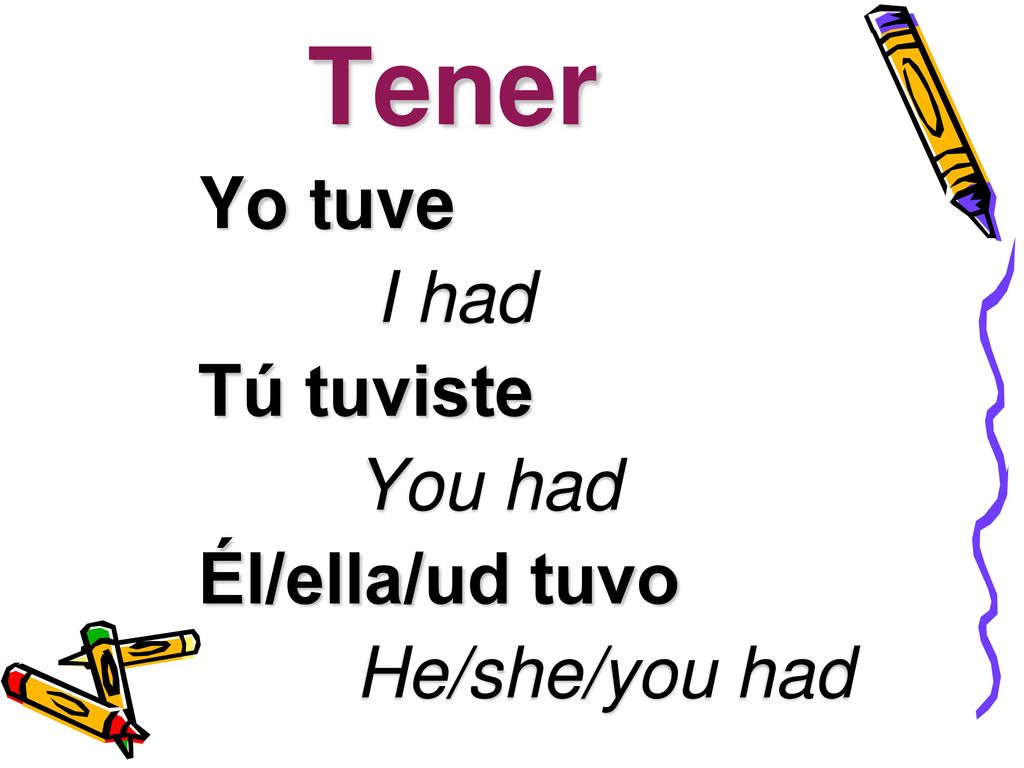 Tener Yo tuve I had Tú tuviste You had Él/ella/ud tuvo He/she/you had