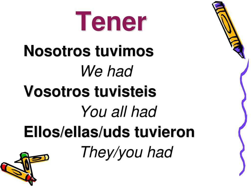Tener Nosotros tuvimos We had Vosotros tuvisteis You all had