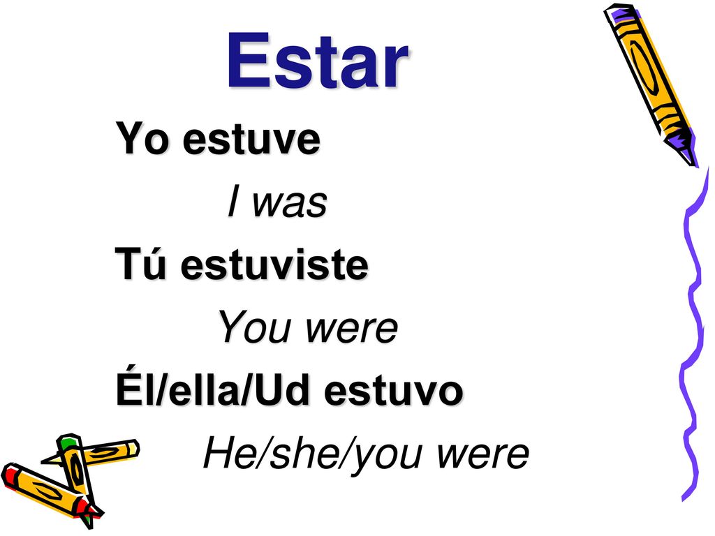 Estar Yo estuve I was Tú estuviste You were Él/ella/Ud estuvo