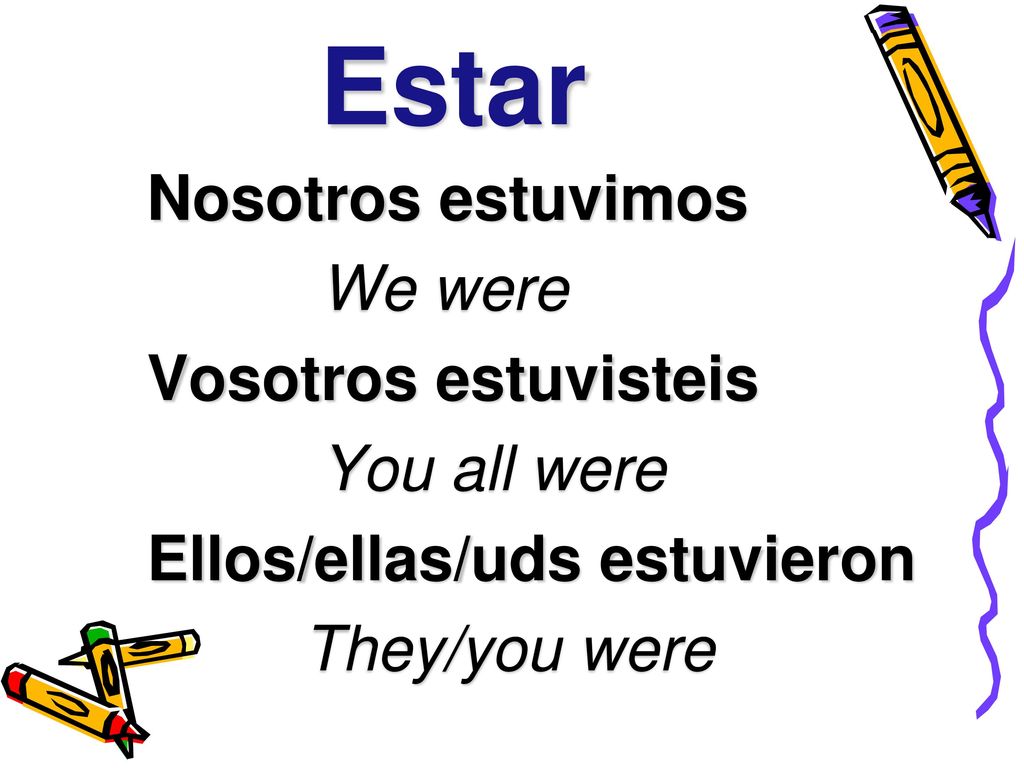 Estar Nosotros estuvimos We were Vosotros estuvisteis You all were