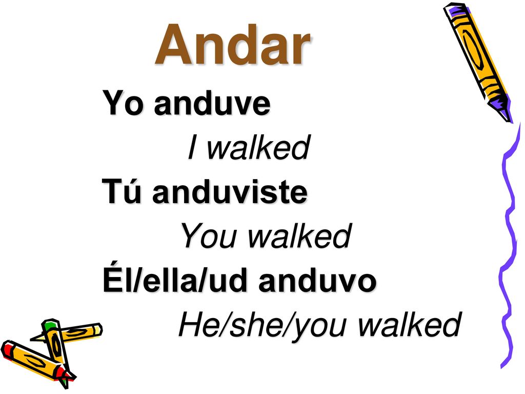 Andar Yo anduve I walked Tú anduviste You walked Él/ella/ud anduvo