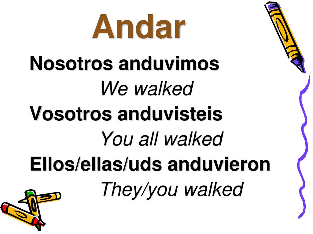 Andar Nosotros anduvimos We walked Vosotros anduvisteis You all walked