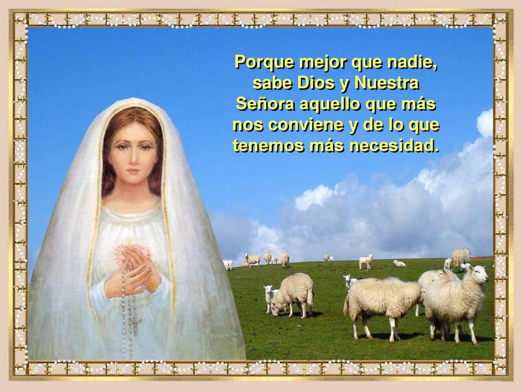 Porque mejor que nadie, sabe Dios y Nuestra Señora aquello que más nos conviene y de lo que tenemos más necesidad.