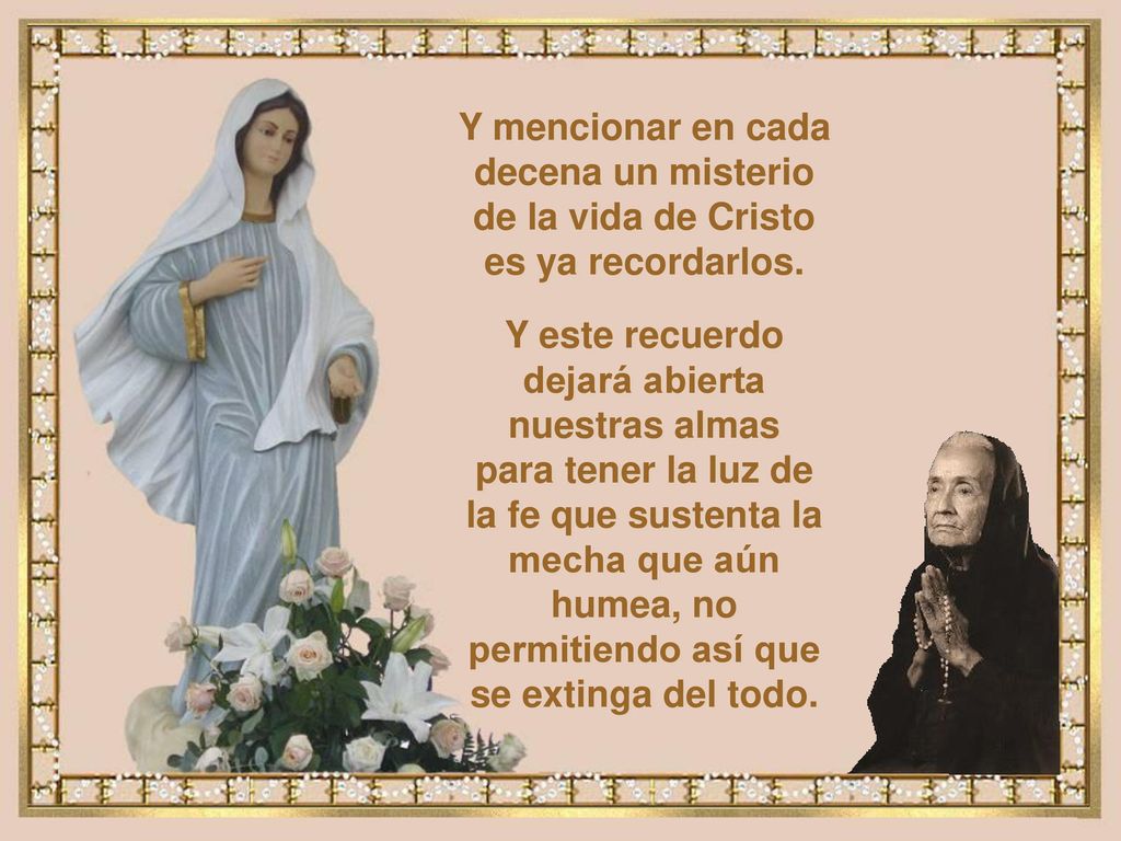 Y mencionar en cada decena un misterio de la vida de Cristo es ya recordarlos.