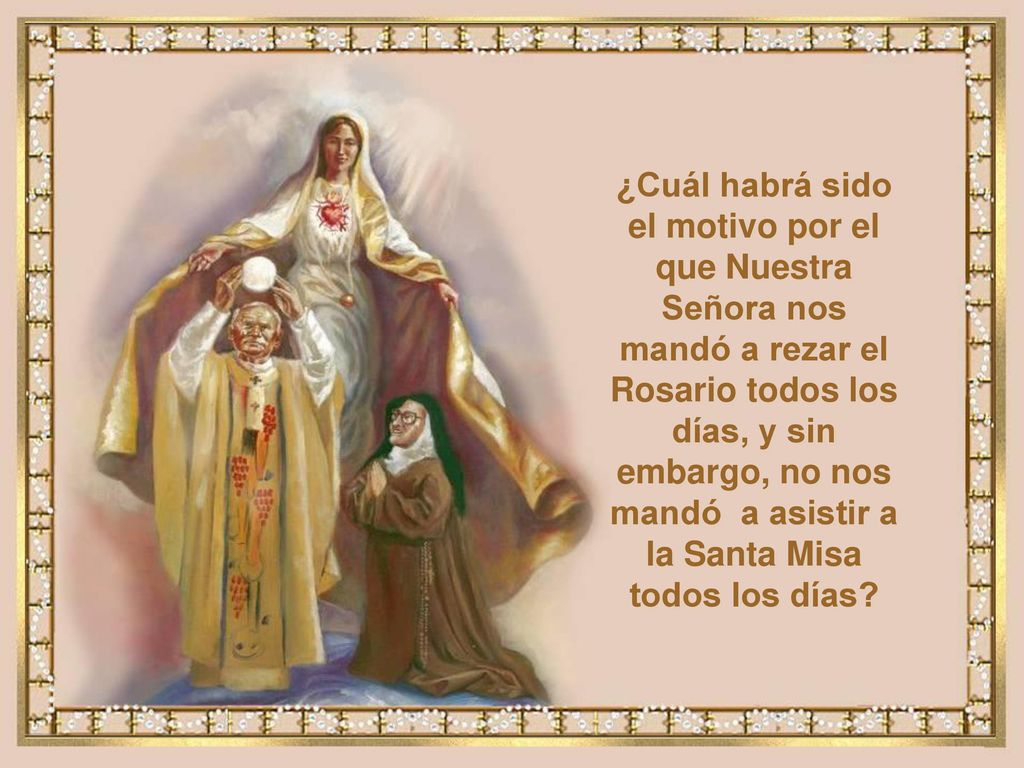 ¿Cuál habrá sido el motivo por el que Nuestra Señora nos mandó a rezar el Rosario todos los días, y sin embargo, no nos mandó a asistir a la Santa Misa todos los días