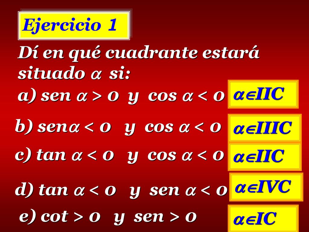 Ejercicio 1 Dí en qué cuadrante estará situado  si: a) sen  > 0 y cos  < 0. IIC. b) sen < 0 y cos  < 0.