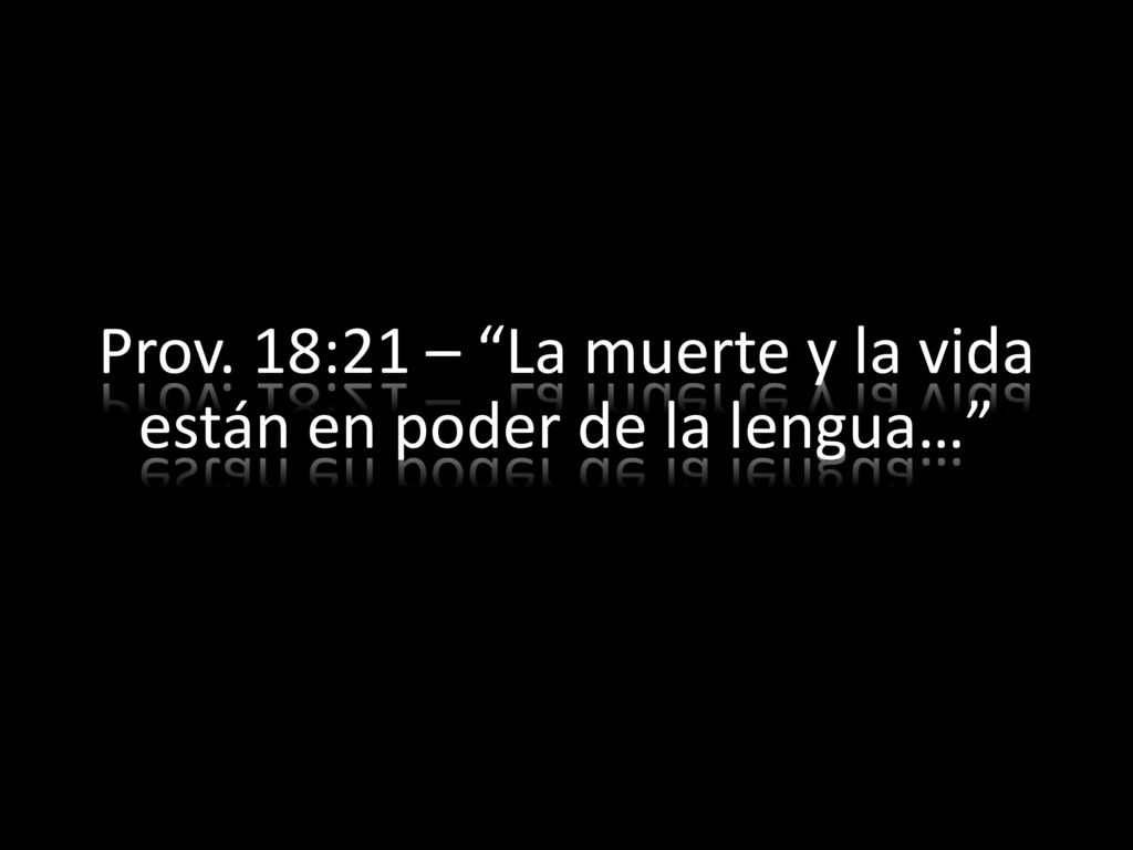 Prov. 18:21 – La muerte y la vida están en poder de la lengua…