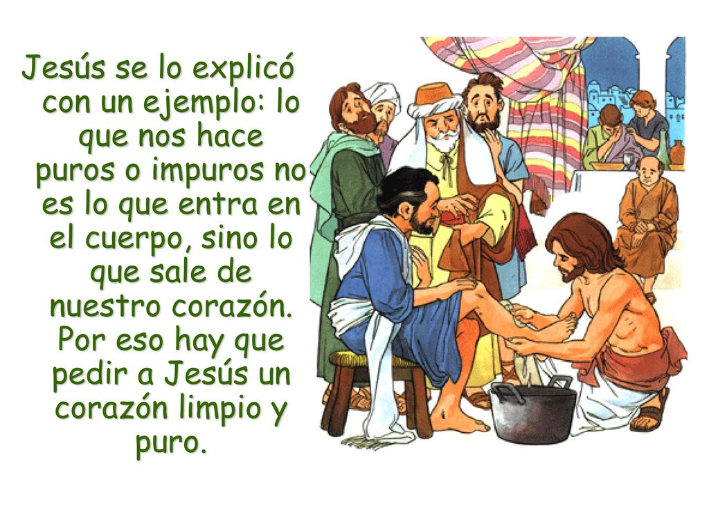 Jesús se lo explicó con un ejemplo: lo que nos hace puros o impuros no es lo que entra en el cuerpo, sino lo que sale de nuestro corazón.