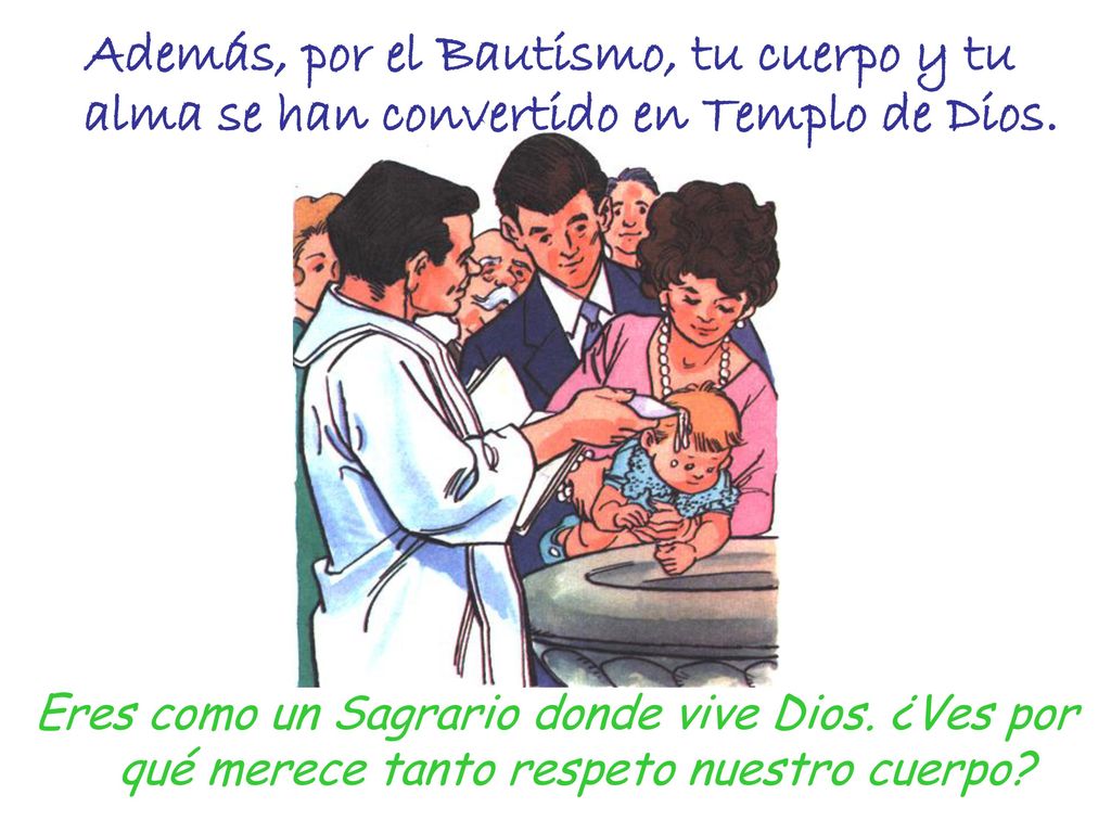 Además, por el Bautismo, tu cuerpo y tu alma se han convertido en Templo de Dios.