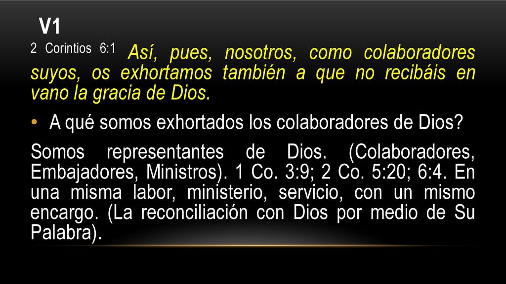 V1 2 Corintios 6:1 Así, pues, nosotros, como colaboradores suyos, os exhortamos también a que no recibáis en vano la gracia de Dios.
