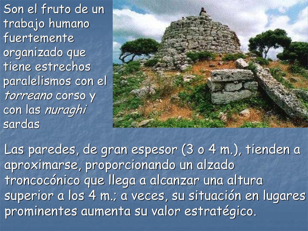 Son el fruto de un trabajo humano fuertemente organizado que tiene estrechos paralelismos con el torreano corso y con las nuraghi sardas