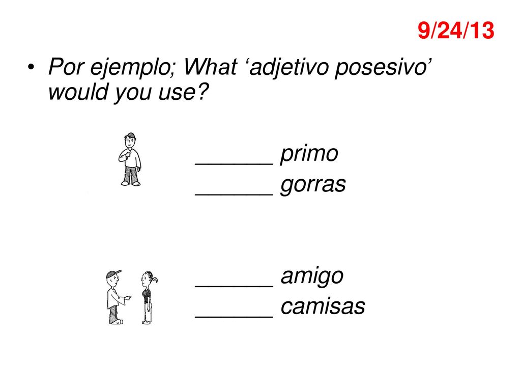 9/24/13 Por ejemplo; What ‘adjetivo posesivo’ would you use ______ primo. ______ gorras. ______ amigo.