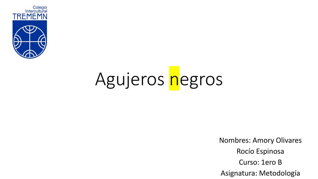 Agujeros negros Nombres: Amory Olivares Rocío Espinosa Curso: 1ero B