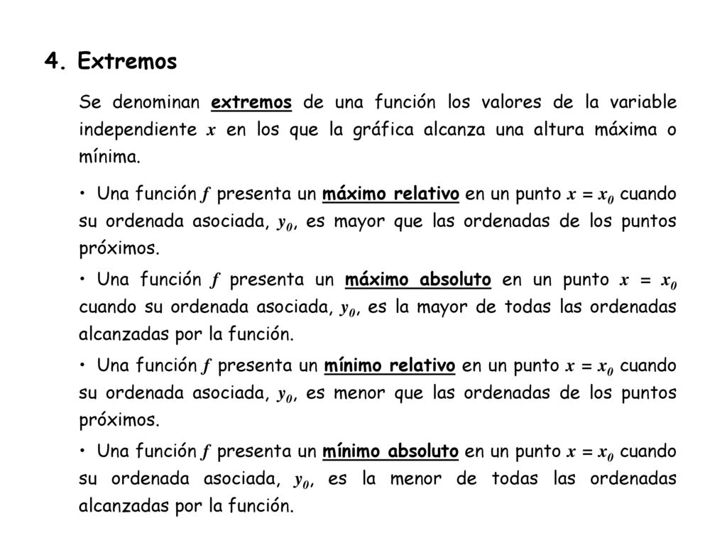 4. Extremos Se denominan extremos de una función los valores de la variable independiente x en los que la gráfica alcanza una altura máxima o mínima.