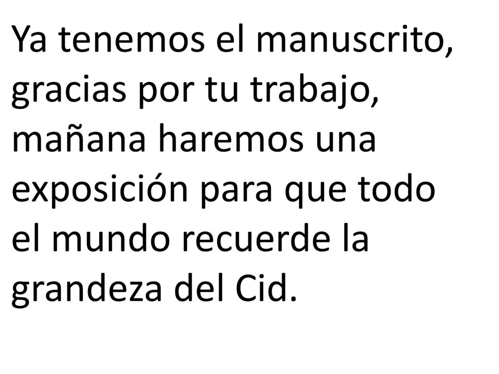 Ya tenemos el manuscrito, gracias por tu trabajo, mañana haremos una exposición para que todo el mundo recuerde la grandeza del Cid.