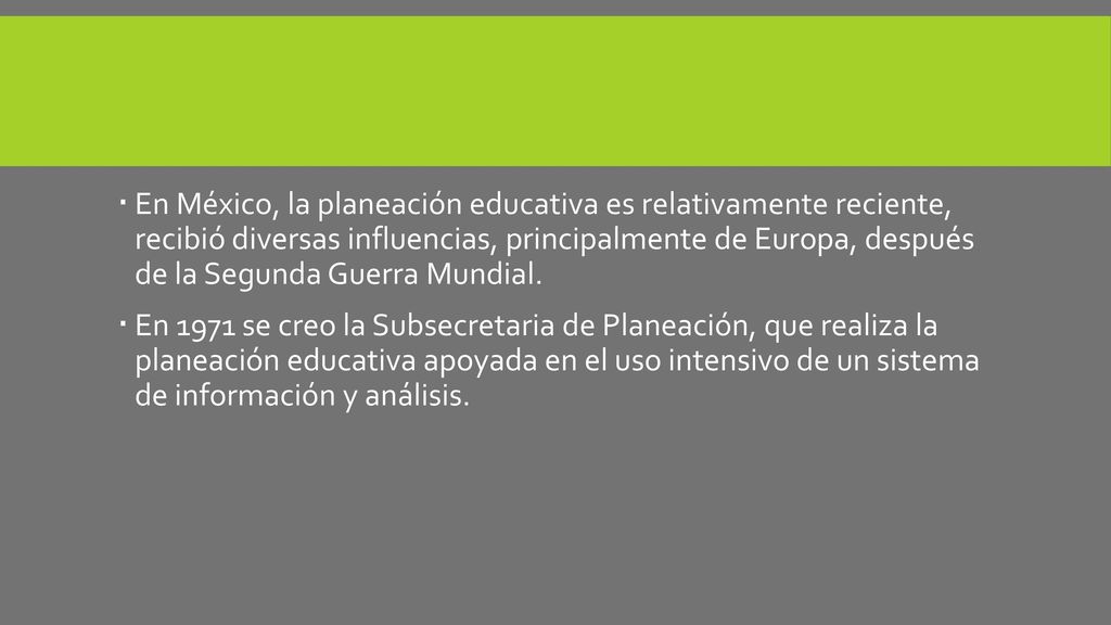 En México, la planeación educativa es relativamente reciente, recibió diversas influencias, principalmente de Europa, después de la Segunda Guerra Mundial.