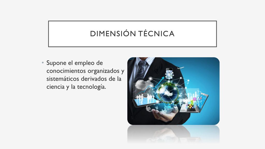 Dimensión técnica Supone el empleo de conocimientos organizados y sistemáticos derivados de la ciencia y la tecnología.