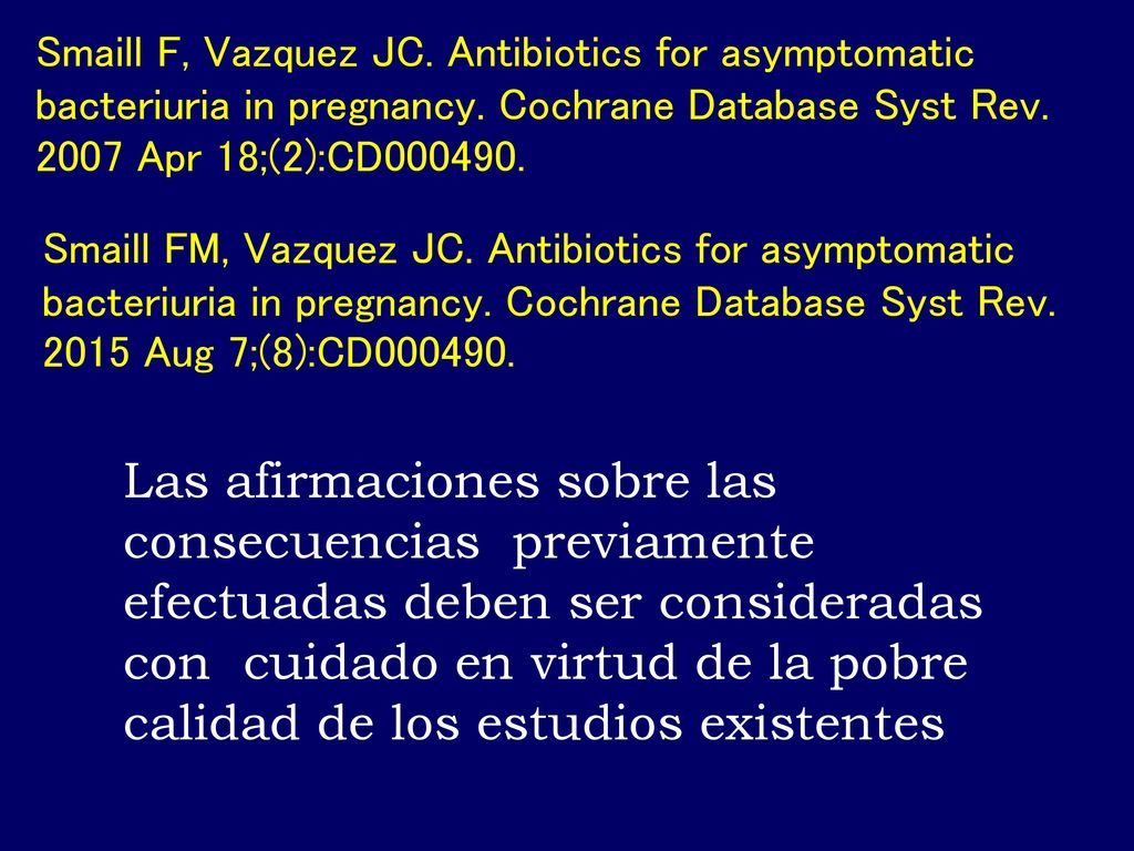 Smaill F, Vazquez JC. Antibiotics for asymptomatic bacteriuria in pregnancy. Cochrane Database Syst Rev Apr 18;(2):CD